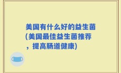 美国有什么好的益生菌(美国最佳益生菌推荐，提高肠道健康)