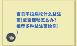 宝贝不拉屎吃什么益生菌(宝宝便秘怎么办？推荐多种益生菌给你！)