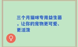 三个月猫咪专用益生菌，让你的宠物更可爱、更活泼