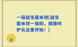 一箱益生菌米饼(益生菌米饼一箱购，健康呵护从这里开始！)