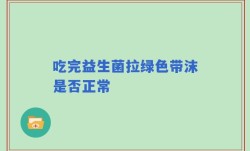 吃完益生菌拉绿色带沫是否正常