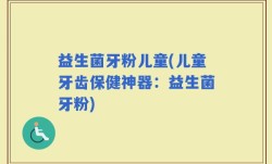益生菌牙粉儿童(儿童牙齿保健神器：益生菌牙粉)
