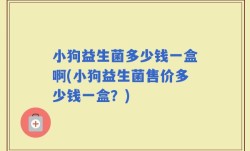 小狗益生菌多少钱一盒啊(小狗益生菌售价多少钱一盒？)