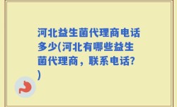 河北益生菌代理商电话多少(河北有哪些益生菌代理商，联系电话？)