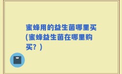 蜜蜂用的益生菌哪里买(蜜蜂益生菌在哪里购买？)