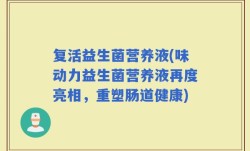 复活益生菌营养液(味动力益生菌营养液再度亮相，重塑肠道健康)