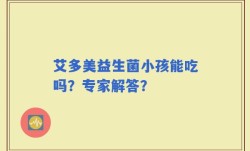 艾多美益生菌小孩能吃吗？专家解答？