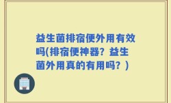 益生菌排宿便外用有效吗(排宿便神器？益生菌外用真的有用吗？)