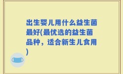 出生婴儿用什么益生菌最好(最优选的益生菌品种，适合新生儿食用)