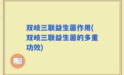 双岐三联益生菌作用(双岐三联益生菌的多重功效)