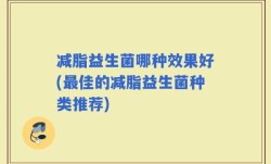 减脂益生菌哪种效果好(最佳的减脂益生菌种类推荐)