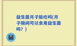 益生菌月子能吃吗(月子期间可以食用益生菌吗？)