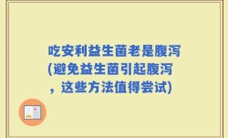 吃安利益生菌老是腹泻(避免益生菌引起腹泻，这些方法值得尝试)