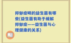 抑郁症喝的益生菌有哪些(益生菌有助于缓解抑郁症——益生菌与心理健康的关系)