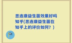 思连康益生菌效果好吗知乎(思连康益生菌在知乎上的评价如何？)