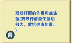双歧杆菌的作用和益生菌(双歧杆菌益生菌功效大，重拾健康能量！)