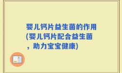 婴儿钙片益生菌的作用(婴儿钙片配合益生菌，助力宝宝健康)
