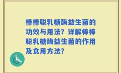 棒棒聪乳糖酶益生菌的功效与用法？详解棒棒聪乳糖酶益生菌的作用及食用方法？