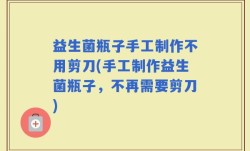 益生菌瓶子手工制作不用剪刀(手工制作益生菌瓶子，不再需要剪刀)