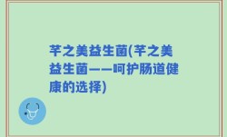 芊之美益生菌(芊之美益生菌——呵护肠道健康的选择)