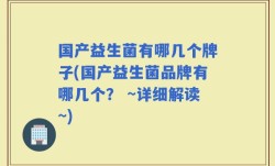 国产益生菌有哪几个牌子(国产益生菌品牌有哪几个？ ~详细解读~)