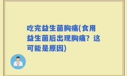 吃完益生菌胸痛(食用益生菌后出现胸痛？这可能是原因)