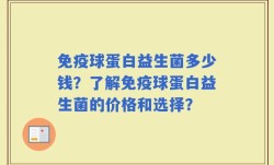 免疫球蛋白益生菌多少钱？了解免疫球蛋白益生菌的价格和选择？