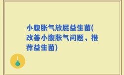 小腹胀气放屁益生菌(改善小腹胀气问题，推荐益生菌)