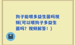 狗子能喂多益生菌吗视频(可以喂狗子多益生菌吗？视频解答！)