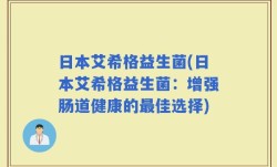 日本艾希格益生菌(日本艾希格益生菌：增强肠道健康的最佳选择)