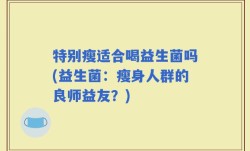 特别瘦适合喝益生菌吗(益生菌：瘦身人群的良师益友？)