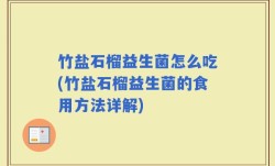 竹盐石榴益生菌怎么吃(竹盐石榴益生菌的食用方法详解)