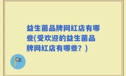 益生菌品牌网红店有哪些(受欢迎的益生菌品牌网红店有哪些？)