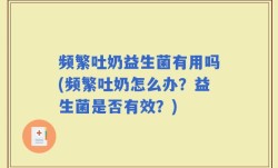 频繁吐奶益生菌有用吗(频繁吐奶怎么办？益生菌是否有效？)