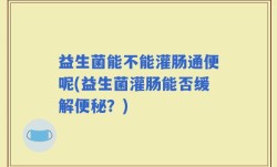 益生菌能不能灌肠通便呢(益生菌灌肠能否缓解便秘？)