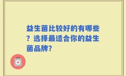 益生菌比较好的有哪些？选择最适合你的益生菌品牌？