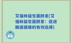艾福林益生菌酵素(艾福林益生菌酵素：促进肠道健康的有效选择)