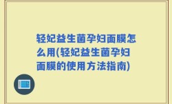 轻妃益生菌孕妇面膜怎么用(轻妃益生菌孕妇面膜的使用方法指南)