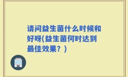 请问益生菌什么时候和好呀(益生菌何时达到最佳效果？)