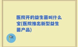 医院开的益生菌叫什么宝(医院推出新型益生菌产品)