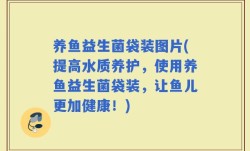 养鱼益生菌袋装图片(提高水质养护，使用养鱼益生菌袋装，让鱼儿更加健康！)