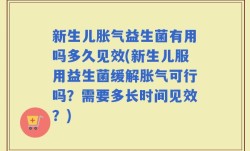 新生儿胀气益生菌有用吗多久见效(新生儿服用益生菌缓解胀气可行吗？需要多长时间见效？)