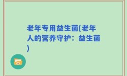 老年专用益生菌(老年人的营养守护：益生菌)