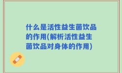 什么是活性益生菌饮品的作用(解析活性益生菌饮品对身体的作用)