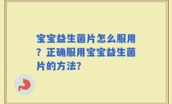 宝宝益生菌片怎么服用？正确服用宝宝益生菌片的方法？