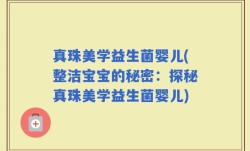 真珠美学益生菌婴儿(整洁宝宝的秘密：探秘真珠美学益生菌婴儿)
