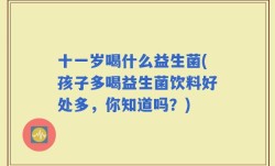 十一岁喝什么益生菌(孩子多喝益生菌饮料好处多，你知道吗？)