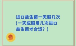 进口益生菌一天服几次(一天应服用几次进口益生菌才合适？)