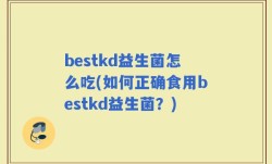 bestkd益生菌怎么吃(如何正确食用bestkd益生菌？)