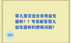 婴儿是否适合食用益生菌粉？？专家解答婴儿益生菌粉的使用问题？